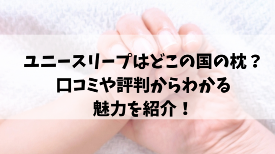 ユニースリープはどこの国の枕？口コミや評判からわかる魅力を紹介！