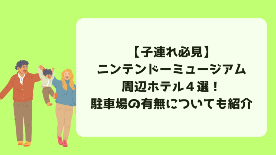 【子連れ必見】ニンテンドーミュージアム周辺ホテル４選！駐車場の有無についても紹介