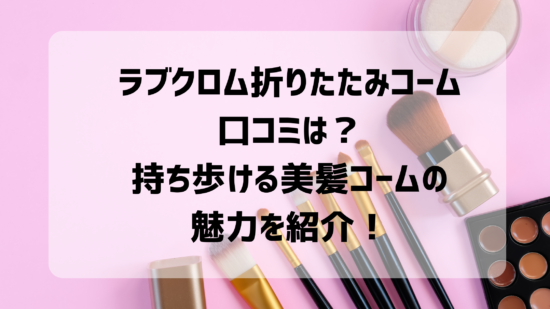 ラブクロム折りたたみコームの口コミは？持ち歩ける美髪コームの魅力を紹介！